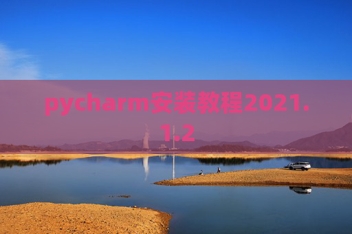 pycharm安装教程2021.1.2 pycharm安装教程2021.1.2